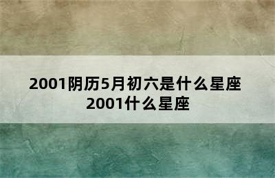 2001阴历5月初六是什么星座 2001什么星座